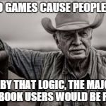 If video games... | IF VIDEO GAMES CAUSE PEOPLE TO KILL THEN BY THAT LOGIC, THE MAJORITY OF FACEBOOK USERS WOULD BE FARMERS | image tagged in memes,so god made a farmer,facebook,killing | made w/ Imgflip meme maker