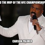 Steve Harvey Miss Universe | AND THE MVP OF THE NFC CHAMPIONSHIP IS; CARSON PALMER | image tagged in steve harvey miss universe | made w/ Imgflip meme maker
