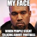 Bored kanye | MY FACE; WHEN PEOPLE START TALKING ABOUT FOOTBALL | image tagged in bored kanye | made w/ Imgflip meme maker