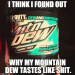 Mountain Dew | I THINK I FOUND OUT; WHY MY MOUNTAIN DEW TASTES LIKE SHIT. | image tagged in mountain dew,call of duty | made w/ Imgflip meme maker