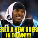Cam Newton | THERES A NEW SHERIFF IN TOWN!!!! | image tagged in cam newton | made w/ Imgflip meme maker