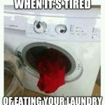 WHEN IT'S TIRED; OF EATING YOUR LAUNDRY | image tagged in laundry | made w/ Imgflip meme maker