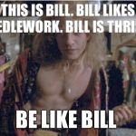 This is Bill  | THIS IS BILL. BILL LIKES NEEDLEWORK. BILL IS THRIFTY. BE LIKE BILL | image tagged in buffalo bill,this is bill,be like bill | made w/ Imgflip meme maker