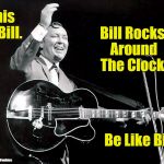 Be Like Bill Haley | Bill Rocks Around The Clock. This Is Bill. Be Like Bill. WhackyWookiee | image tagged in bill haley,be like bill,rock around the clock,happy days | made w/ Imgflip meme maker