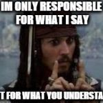 jack sparrow | IM ONLY RESPONSIBLE FOR WHAT I SAY; NOT FOR WHAT YOU UNDERSTAND | image tagged in jack sparrow | made w/ Imgflip meme maker