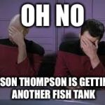 Star Trek Double Facepalm | OH NO; JASON THOMPSON IS GETTING ANOTHER FISH TANK | image tagged in star trek double facepalm | made w/ Imgflip meme maker