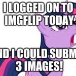 Is this new or rare? | I LOGGED ON TO IMGFLIP TODAY; AND I COULD SUBMIT 3 IMAGES! | image tagged in confused twilight sparkle,memes | made w/ Imgflip meme maker
