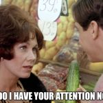 Mrs. Wormer & Stratton | DO I HAVE YOUR ATTENTION NOW? | image tagged in mrs wormer and stratton,eric stratton,animal house,cucumber,pick up line,mrs wormer | made w/ Imgflip meme maker