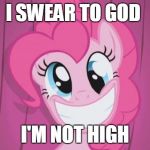 Pinkie Pie | I SWEAR TO GOD; I'M NOT HIGH | image tagged in pinkie pie | made w/ Imgflip meme maker