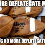 Patriots Footballs | NO MORE DEFLATEGATE MEMES; FREAKING NO MORE DEFLATEGATE MEMES | image tagged in patriots footballs | made w/ Imgflip meme maker