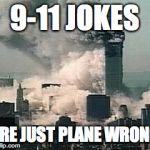 9-11 | 9-11 JOKES; ARE JUST PLANE WRONG | image tagged in 9-11 | made w/ Imgflip meme maker