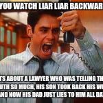 Liar Liar | IF YOU WATCH LIAR LIAR BACKWARDS; ITS ABOUT A LAWYER WHO WAS TELLING THE TRUTH SO MUCH, HIS SON TOOK BACK HIS WISH, AND NOW HIS DAD JUST LIES TO HIM ALL DAY. | image tagged in liar liar | made w/ Imgflip meme maker