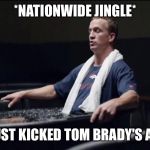 peyton manning nationwide lions | *NATIONWIDE JINGLE*; I JUST KICKED TOM BRADY'S A$$ | image tagged in peyton manning nationwide lions | made w/ Imgflip meme maker