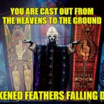 From the Pinnacle to the Pit  | YOU ARE CAST OUT FROM THE HEAVENS TO THE GROUND; BLACKENED FEATHERS FALLING DOWN | image tagged in papa emeritus iii,ghost bc,ghost,meliora | made w/ Imgflip meme maker