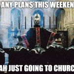 Church of Ghost | "SO ANY PLANS THIS WEEKEND?" "NAH JUST GOING TO CHURCH" | image tagged in ghost bc,ghost,nameless ghouls,opus,papa emeritus,satan | made w/ Imgflip meme maker