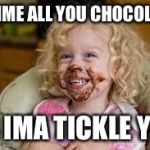 chocolate | GIMME ALL YOU CHOCOLATE; OR IMA TICKLE YOU | image tagged in chocolate | made w/ Imgflip meme maker