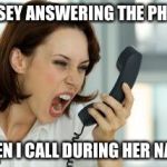 Angry woman | KELSEY ANSWERING THE PHONE; WHEN I CALL DURING HER NAPS! | image tagged in angry woman | made w/ Imgflip meme maker