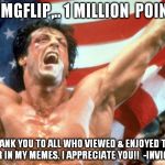 Rocky Victory | YO IMGFLIP,.. 1 MILLION  POINTS! THANK YOU TO ALL WHO VIEWED & ENJOYED THE HUMOR IN MY MEMES. I APPRECIATE YOU!!  -INVICTA103 | image tagged in rocky victory | made w/ Imgflip meme maker