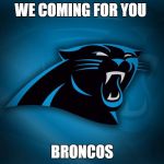 Panthers | WE COMING FOR YOU; BRONCOS | image tagged in panthers | made w/ Imgflip meme maker