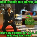 Kermit, not to be outdone my a couple of Meth Heads, gets a few pointers from an old friend..... | Hold it just like this, Kermit, ok? And we'll say it together, ok?  1..2...3...."Say Hello to my little friend!" | image tagged in scarface,memes,kermit vs connery,sean connery vs kermit,funny memes,breaking bad | made w/ Imgflip meme maker