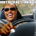Uber Drivers Wanted | I DON'T NEED NO STINKIN' GPS | image tagged in stevie wonder driving,car,blind,stevie wonder,bad drivers | made w/ Imgflip meme maker