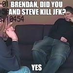 Brendan Dassey | BRENDAN, DID YOU AND STEVE KILL JFK? YES | image tagged in brendan dassey | made w/ Imgflip meme maker