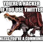 Communist Spinosaurus | YOU'RE A HACKER IF YOU USE TWITTER; UNLESS YOU'RE A COMMUNIST | image tagged in communist spinosaurus | made w/ Imgflip meme maker