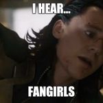 Loki defeated | I HEAR... FANGIRLS | image tagged in loki defeated | made w/ Imgflip meme maker