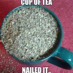 Cup Of Tea | CUP OF TEA; NAILED IT.. | image tagged in cup of tea | made w/ Imgflip meme maker