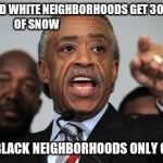 Al Sharpton | WHY DID WHITE NEIGHBORHOODS GET 30 INCHES OF SNOW; AND BLACK NEIGHBORHOODS ONLY GET 27 | image tagged in al sharpton | made w/ Imgflip meme maker