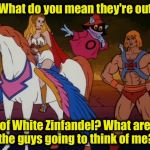 Trouble in FabulousLand......... | What do you mean they're out; of White Zinfandel? What are the guys going to think of me? | image tagged in he man,memes,funny memes | made w/ Imgflip meme maker