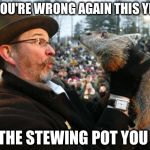 Punxsutawney Phil | IF YOU'RE WRONG AGAIN THIS YEAR; IN THE STEWING POT YOU GO | image tagged in punxsutawney phil | made w/ Imgflip meme maker