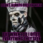 the most interesting Jigolo in the world   | I DON'T ALWAYS PREY ON WEAK; BUT WHEN I DO I OFFER EVERYTHING THEY SEEK | image tagged in papa emeritus ii,jigolo har megiddo,ghost,ghost bc | made w/ Imgflip meme maker