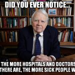 Andy Rooney | DID YOU EVER NOTICE... THAT THE MORE HOSPITALS AND DOCTORS AND DRUGS THERE ARE, THE MORE SICK PEOPLE WE HAVE? | image tagged in andy rooney | made w/ Imgflip meme maker