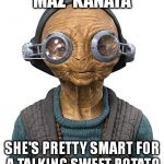 Maz Kanata | MAZ  KANATA; SHE'S PRETTY SMART FOR A TALKING SWEET POTATO | image tagged in maz kanata | made w/ Imgflip meme maker