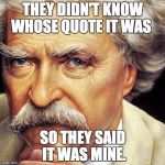 Mark Twain | THEY DIDN'T KNOW WHOSE QUOTE IT WAS; SO THEY SAID IT WAS MINE. | image tagged in mark twain | made w/ Imgflip meme maker