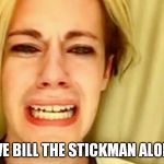 Leave Brittany alone | LEAVE BILL THE STICKMAN ALONE!!! | image tagged in leave brittany alone | made w/ Imgflip meme maker