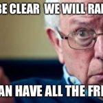 The Free Stuff Will Be Free Unless You're Working And Having Taxes From Your Check Taken Out So You Can Get Your Free Stuff Fast | JUST TO BE CLEAR  WE WILL RAISE TAXES; SO WE CAN HAVE ALL THE FREE STUFF | image tagged in bernie sanders,memes,free,stuff,taxes | made w/ Imgflip meme maker