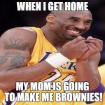 Giggly Kobe Bryant | WHEN I GET HOME; MY MOM IS GOING TO MAKE ME BROWNIES! | image tagged in giggly kobe bryant | made w/ Imgflip meme maker