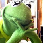 Kermit | THE VIEWS ON MY FUNNY MEMES TO MY POLITICAL ONES IS 
1:4 | image tagged in kermit,memes,politics | made w/ Imgflip meme maker