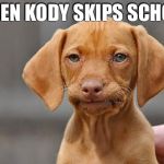 unamused dog | WHEN KODY SKIPS SCHOOL | image tagged in unamused dog | made w/ Imgflip meme maker