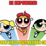 Power puff girls | BE EMPOWERED GIVE YOUR KIDS POSITIVE FOOD CHOICES | image tagged in power puff girls | made w/ Imgflip meme maker