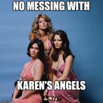 Charlie's Angels | NO MESSING WITH; KAREN'S ANGELS 💪🏼👊🏼🙌🏼💃🏻 | image tagged in charlie's angels | made w/ Imgflip meme maker