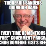 Vote Bernie Sanders | THE BERNIE SANDERS DRINKING GAME; EVERY TIME HE MENTIONS A "FREE" GOVERMENT PROGRAM, CHUG SOMEONE ELSE'S BEER | image tagged in vote bernie sanders | made w/ Imgflip meme maker