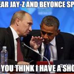 putinfbi | I HEAR JAY-Z AND BEYONCE SPLIT. DO YOU THINK I HAVE A SHOT? | image tagged in putinfbi | made w/ Imgflip meme maker