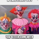 Cops?  | WE NOTICED YOU HAVE A TAIL LIGHT OUT; YOU BETTER COME WITH US ,  A WRECKER IS ON THE WAY FOR YOUR CAR! COPS? | image tagged in clowns | made w/ Imgflip meme maker