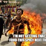 on fire | I'M NOT GETTING THAI FOOD THIS SPICY NEXT TIME | image tagged in on fire | made w/ Imgflip meme maker