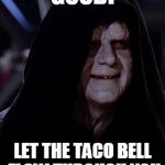 Emporer Palpatine | GOOD! LET THE TACO BELL FLOW THROUGH YOU | image tagged in emporer palpatine,memes,star wars,star wars no | made w/ Imgflip meme maker