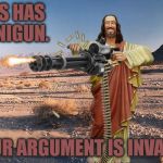In case anyone is wondering, I made this template. Feel free to use it if you want to. | JESUS HAS A MINIGUN. YOUR ARGUMENT IS INVALID. | image tagged in memes,m134 jesus,funny,minigun,your argument is invalid | made w/ Imgflip meme maker