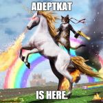 Welcome to the internet | ADEPTKAT; IS HERE. | image tagged in welcome to the internet | made w/ Imgflip meme maker